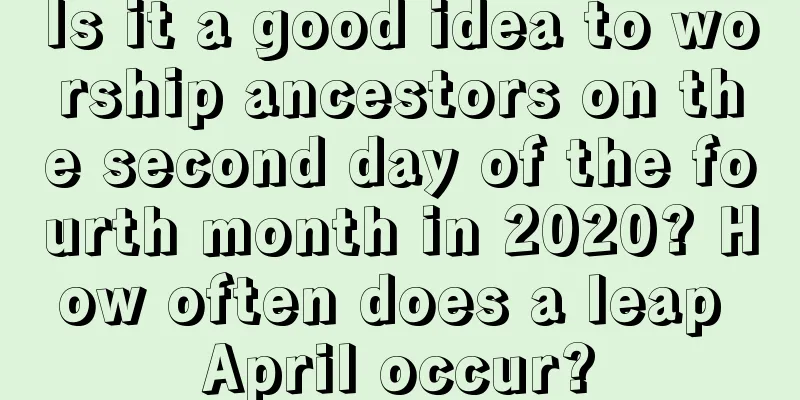 Is it a good idea to worship ancestors on the second day of the fourth month in 2020? How often does a leap April occur?