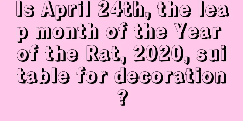 Is April 24th, the leap month of the Year of the Rat, 2020, suitable for decoration?