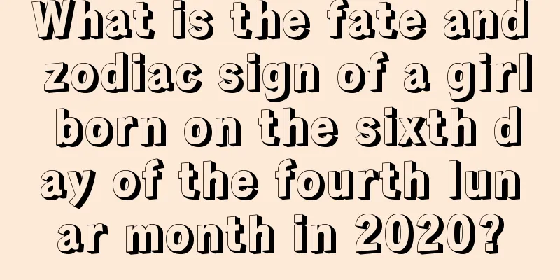 What is the fate and zodiac sign of a girl born on the sixth day of the fourth lunar month in 2020?