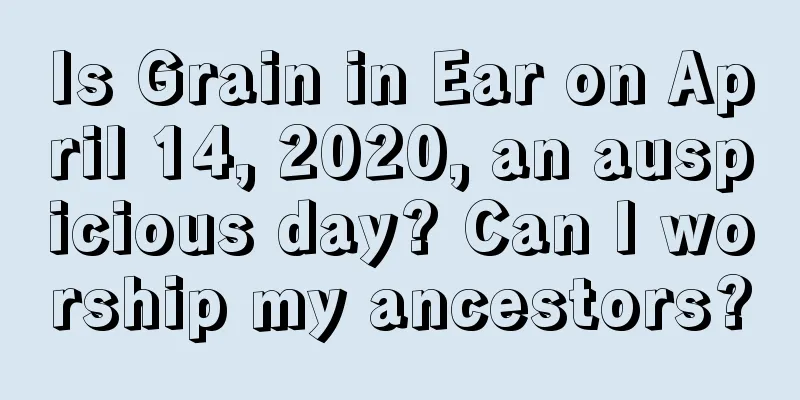 Is Grain in Ear on April 14, 2020, an auspicious day? Can I worship my ancestors?