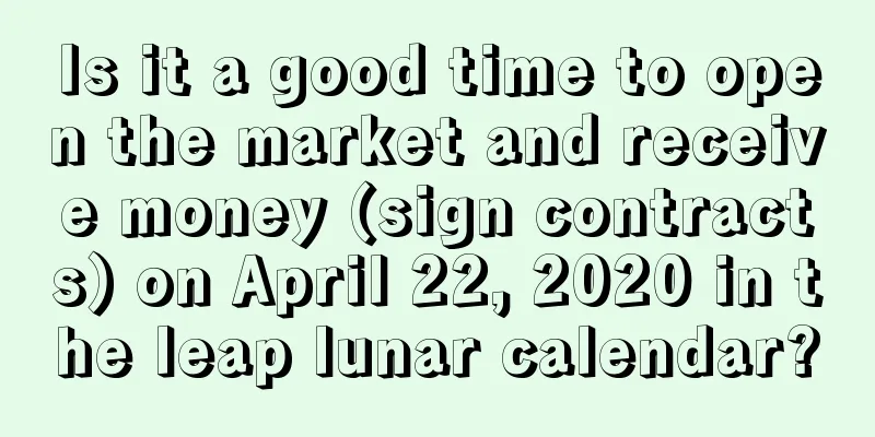 Is it a good time to open the market and receive money (sign contracts) on April 22, 2020 in the leap lunar calendar?