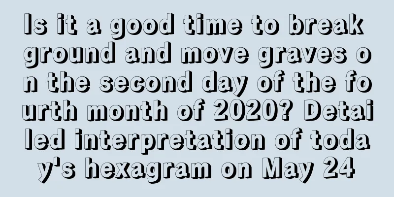 Is it a good time to break ground and move graves on the second day of the fourth month of 2020? Detailed interpretation of today's hexagram on May 24