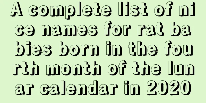 A complete list of nice names for rat babies born in the fourth month of the lunar calendar in 2020