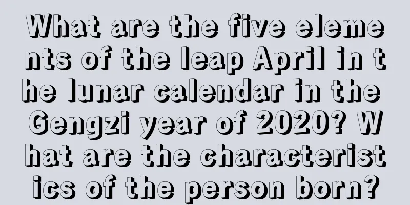 What are the five elements of the leap April in the lunar calendar in the Gengzi year of 2020? What are the characteristics of the person born?