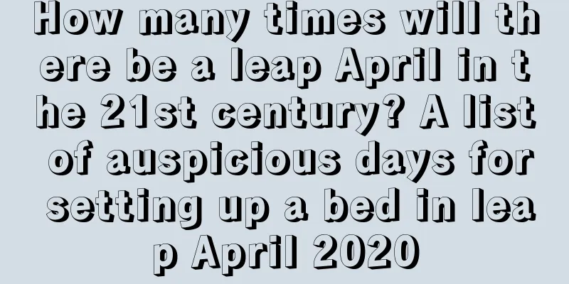How many times will there be a leap April in the 21st century? A list of auspicious days for setting up a bed in leap April 2020