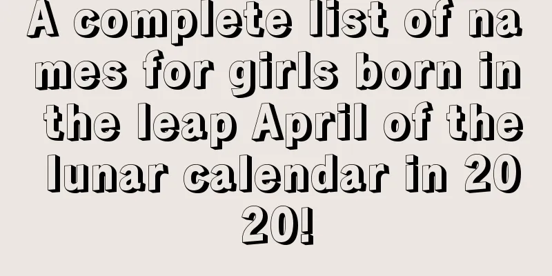 A complete list of names for girls born in the leap April of the lunar calendar in 2020!