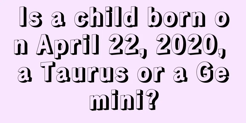 Is a child born on April 22, 2020, a Taurus or a Gemini?