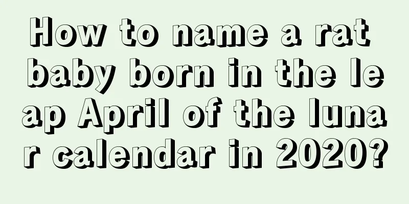 How to name a rat baby born in the leap April of the lunar calendar in 2020?