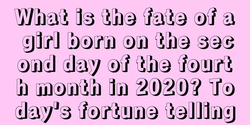 What is the fate of a girl born on the second day of the fourth month in 2020? Today's fortune telling