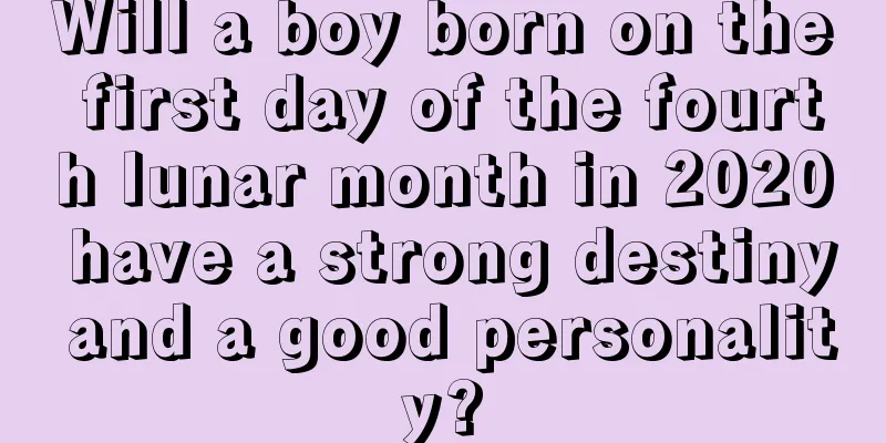 Will a boy born on the first day of the fourth lunar month in 2020 have a strong destiny and a good personality?