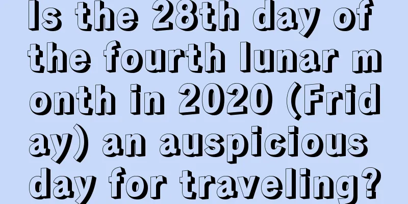 Is the 28th day of the fourth lunar month in 2020 (Friday) an auspicious day for traveling?