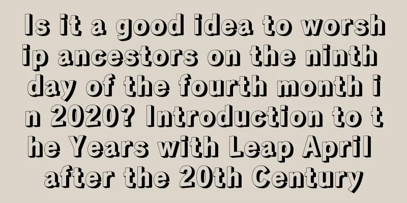 Is it a good idea to worship ancestors on the ninth day of the fourth month in 2020? Introduction to the Years with Leap April after the 20th Century