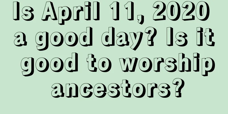 Is April 11, 2020 a good day? Is it good to worship ancestors?