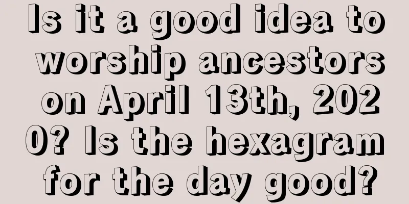 Is it a good idea to worship ancestors on April 13th, 2020? Is the hexagram for the day good?
