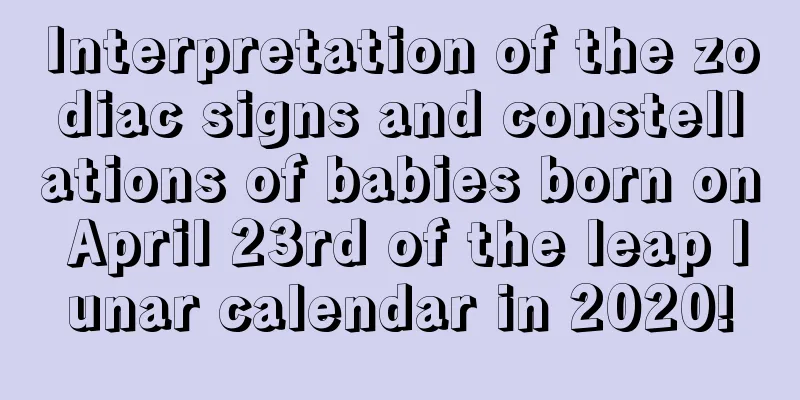 Interpretation of the zodiac signs and constellations of babies born on April 23rd of the leap lunar calendar in 2020!