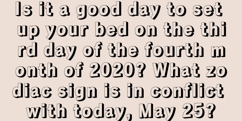 Is it a good day to set up your bed on the third day of the fourth month of 2020? What zodiac sign is in conflict with today, May 25?