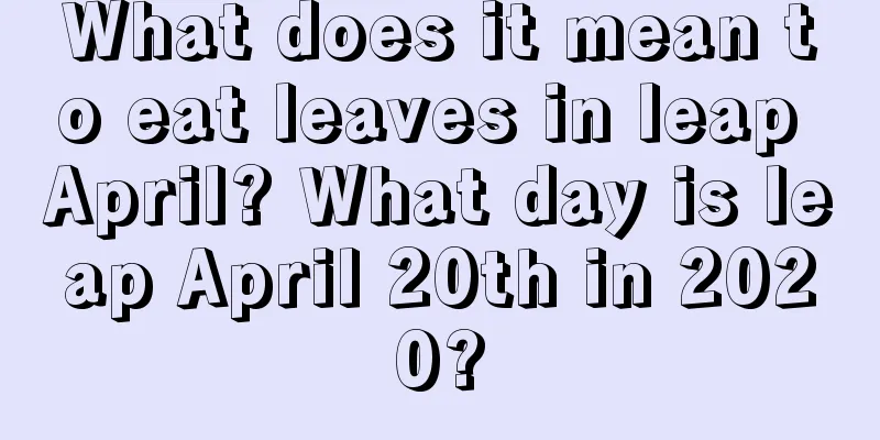 What does it mean to eat leaves in leap April? What day is leap April 20th in 2020?
