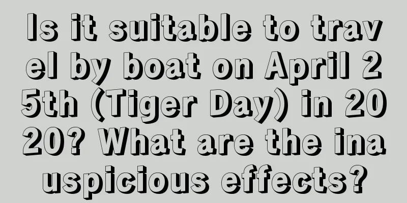 Is it suitable to travel by boat on April 25th (Tiger Day) in 2020? What are the inauspicious effects?