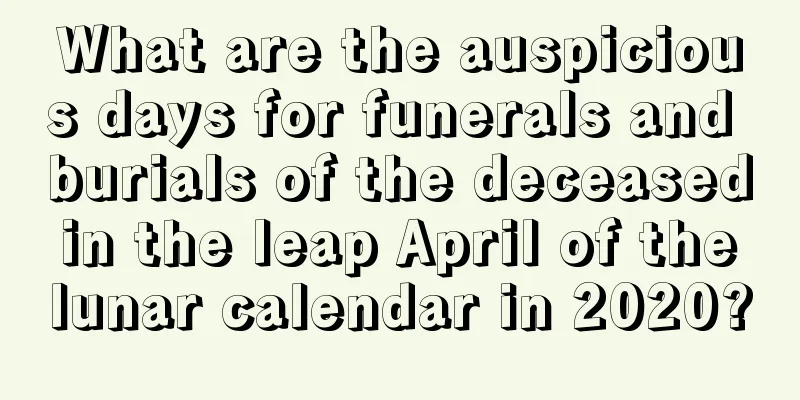 What are the auspicious days for funerals and burials of the deceased in the leap April of the lunar calendar in 2020?