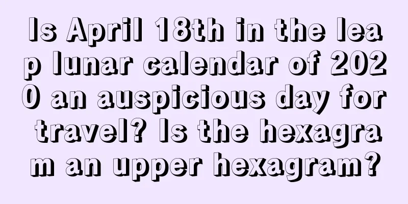 Is April 18th in the leap lunar calendar of 2020 an auspicious day for travel? Is the hexagram an upper hexagram?