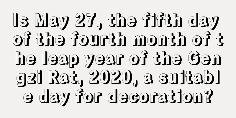 Is May 27, the fifth day of the fourth month of the leap year of the Gengzi Rat, 2020, a suitable day for decoration?