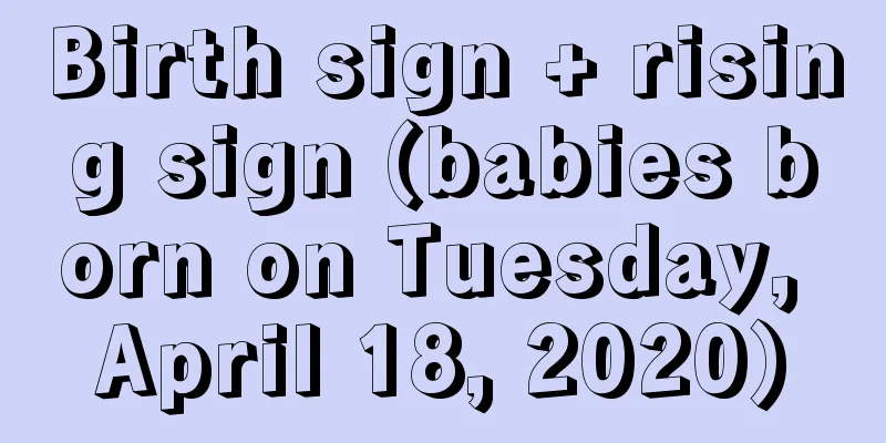Birth sign + rising sign (babies born on Tuesday, April 18, 2020)