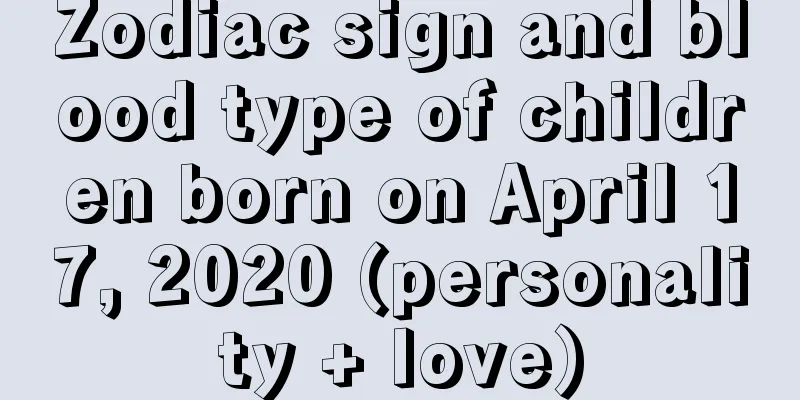 Zodiac sign and blood type of children born on April 17, 2020 (personality + love)