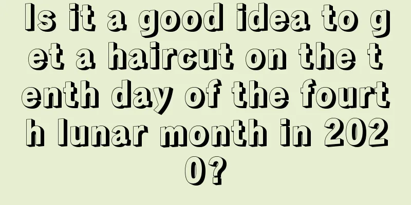 Is it a good idea to get a haircut on the tenth day of the fourth lunar month in 2020?