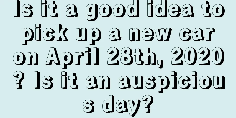 Is it a good idea to pick up a new car on April 28th, 2020? Is it an auspicious day?