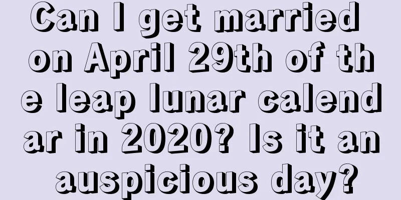 Can I get married on April 29th of the leap lunar calendar in 2020? Is it an auspicious day?