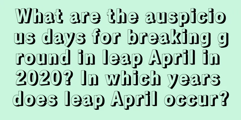 What are the auspicious days for breaking ground in leap April in 2020? In which years does leap April occur?