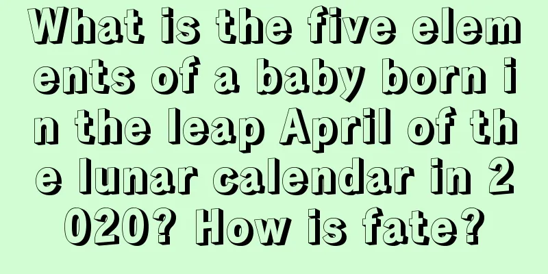 What is the five elements of a baby born in the leap April of the lunar calendar in 2020? How is fate?
