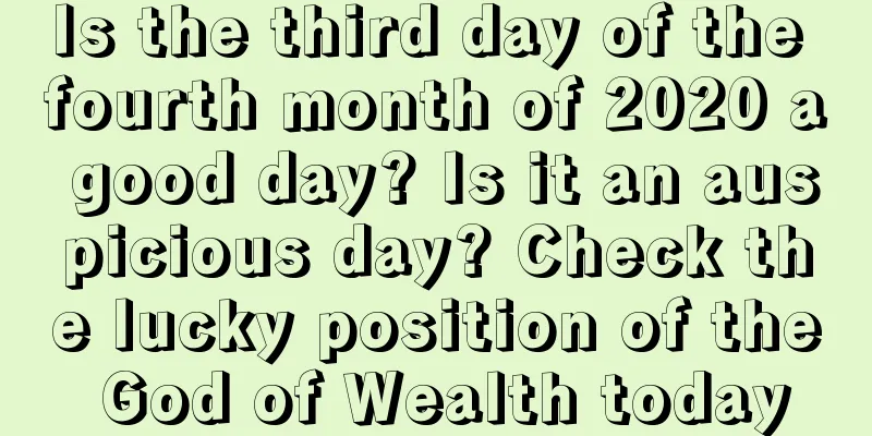 Is the third day of the fourth month of 2020 a good day? Is it an auspicious day? Check the lucky position of the God of Wealth today