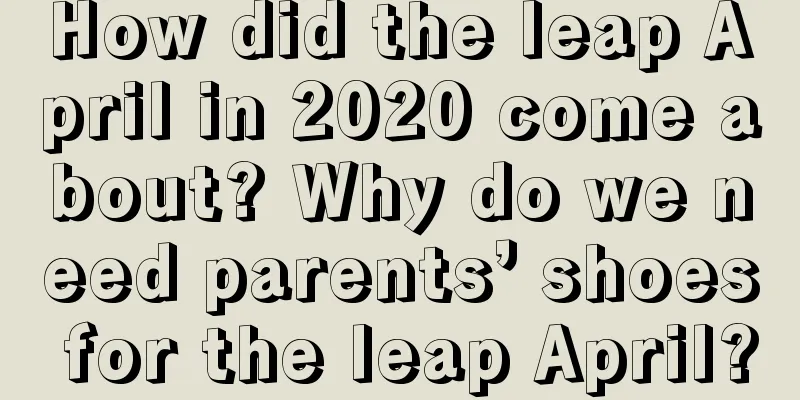 How did the leap April in 2020 come about? Why do we need parents’ shoes for the leap April?