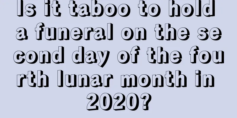 Is it taboo to hold a funeral on the second day of the fourth lunar month in 2020?