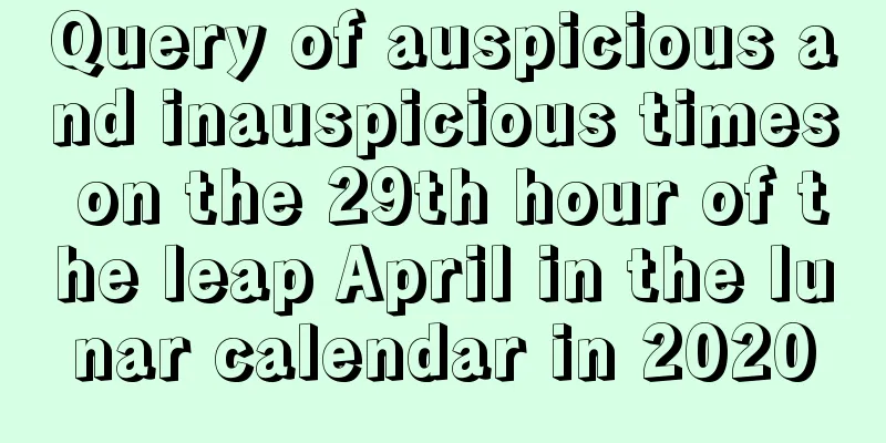 Query of auspicious and inauspicious times on the 29th hour of the leap April in the lunar calendar in 2020