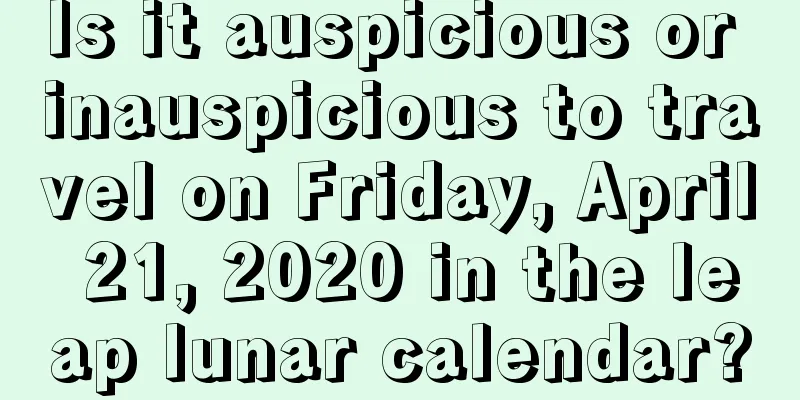 Is it auspicious or inauspicious to travel on Friday, April 21, 2020 in the leap lunar calendar?