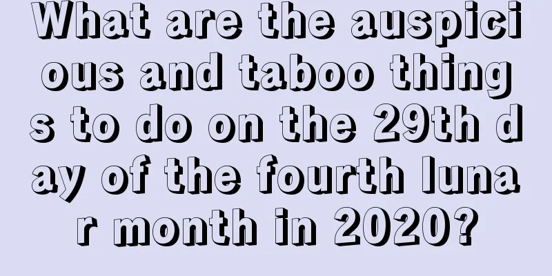 What are the auspicious and taboo things to do on the 29th day of the fourth lunar month in 2020?