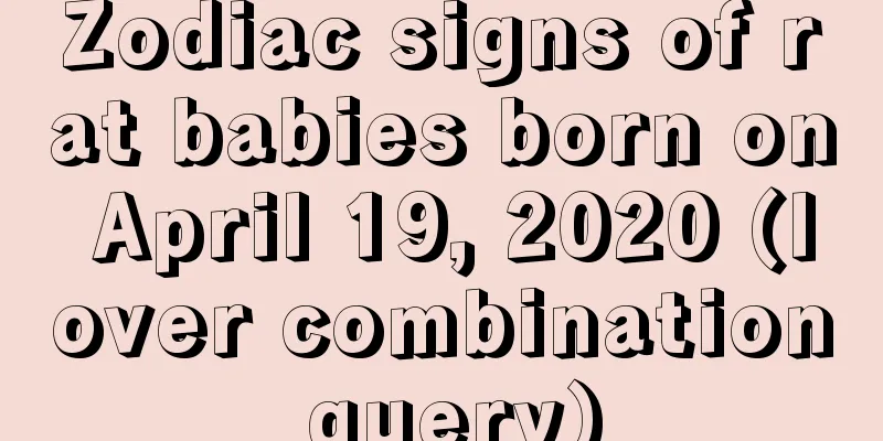 Zodiac signs of rat babies born on April 19, 2020 (lover combination query)