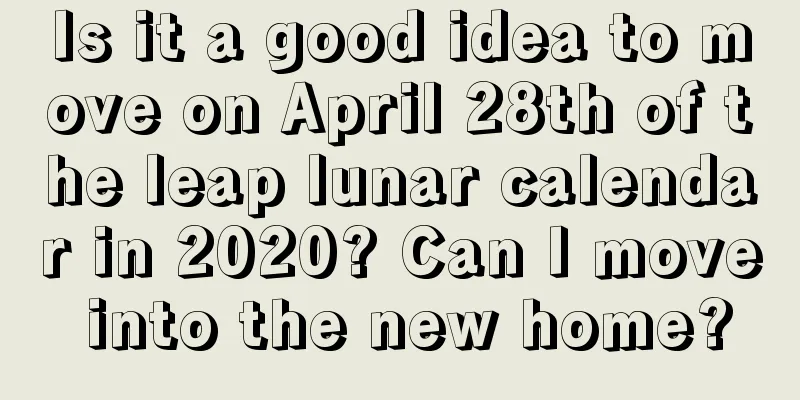 Is it a good idea to move on April 28th of the leap lunar calendar in 2020? Can I move into the new home?