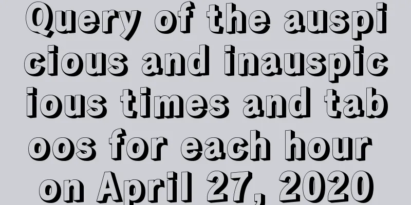 Query of the auspicious and inauspicious times and taboos for each hour on April 27, 2020