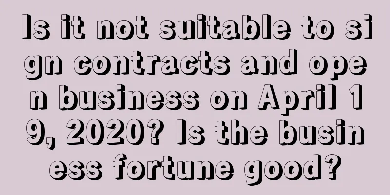 Is it not suitable to sign contracts and open business on April 19, 2020? Is the business fortune good?
