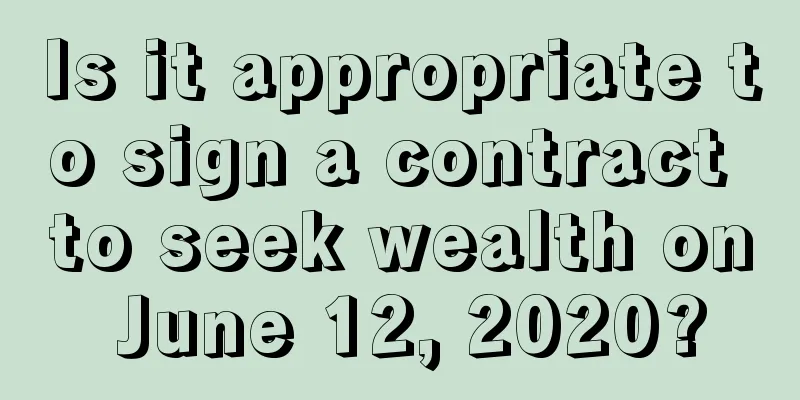 Is it appropriate to sign a contract to seek wealth on June 12, 2020?
