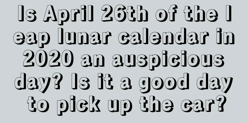 Is April 26th of the leap lunar calendar in 2020 an auspicious day? Is it a good day to pick up the car?