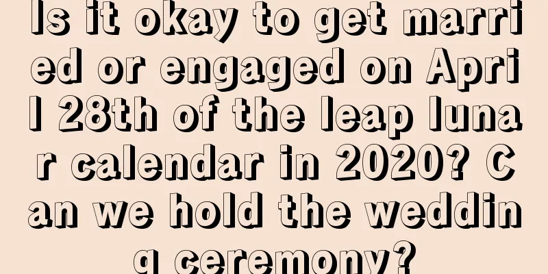 Is it okay to get married or engaged on April 28th of the leap lunar calendar in 2020? Can we hold the wedding ceremony?