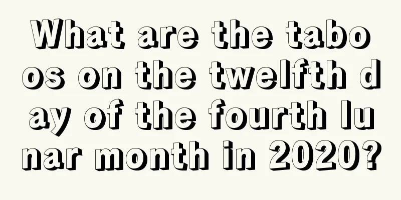 What are the taboos on the twelfth day of the fourth lunar month in 2020?