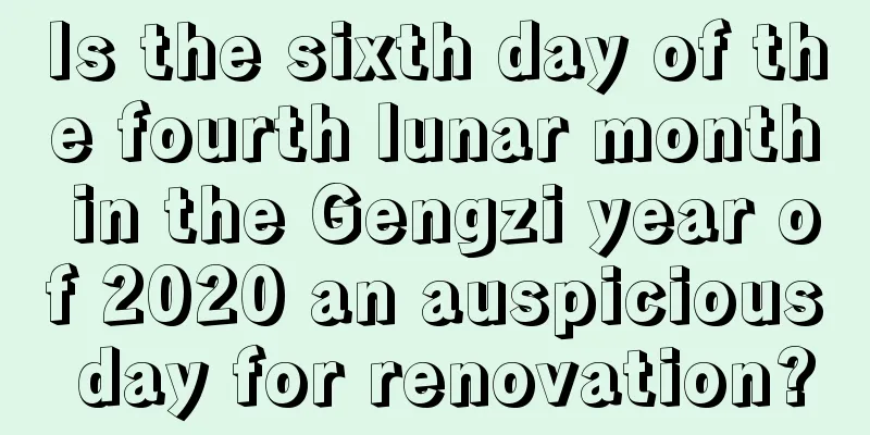 Is the sixth day of the fourth lunar month in the Gengzi year of 2020 an auspicious day for renovation?