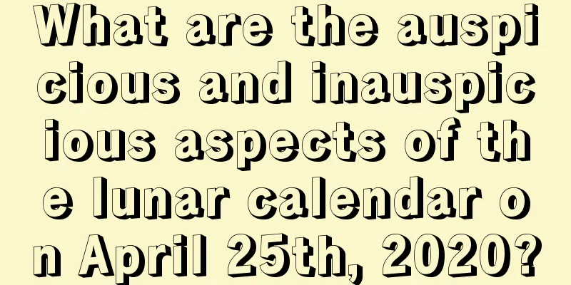 What are the auspicious and inauspicious aspects of the lunar calendar on April 25th, 2020?