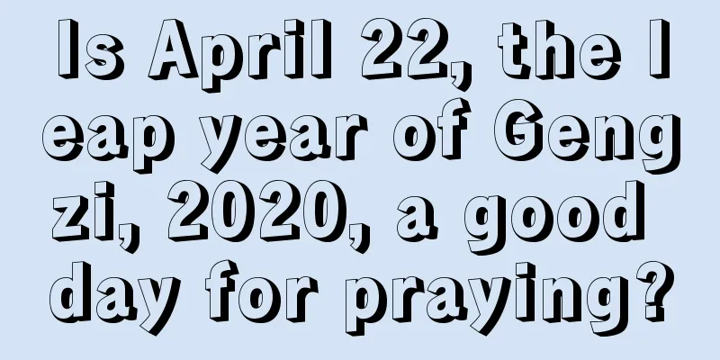 Is April 22, the leap year of Gengzi, 2020, a good day for praying?