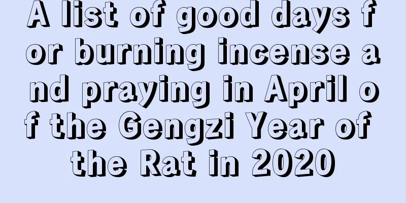 A list of good days for burning incense and praying in April of the Gengzi Year of the Rat in 2020